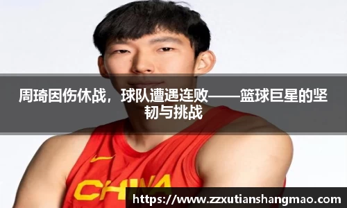 周琦因伤休战，球队遭遇连败——篮球巨星的坚韧与挑战